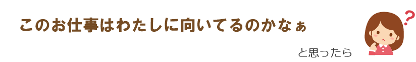このお仕事はわたしに向いてるのかなぁ